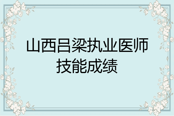 山西吕梁执业医师技能成绩