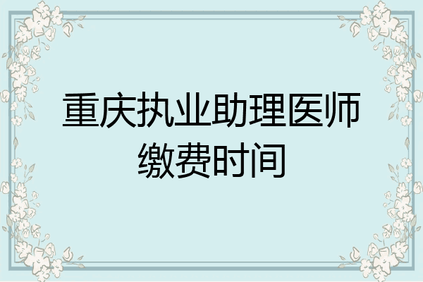 重庆执业助理医师缴费时间