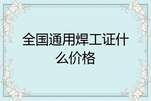 全国通用焊工证什么价格
