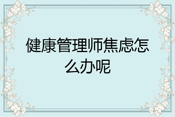 健康管理师焦虑怎么办呢