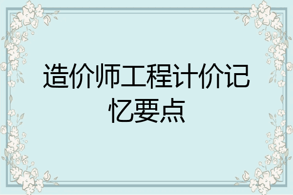 造价师工程计价记忆要点