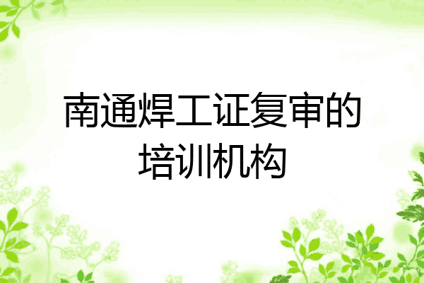 南通焊工证复审的培训机构