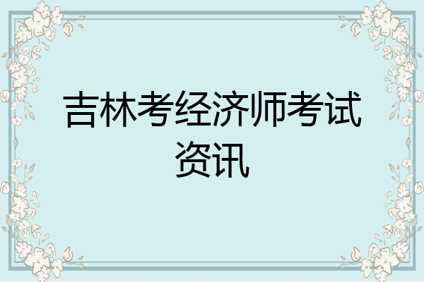 吉林考经济师考试资讯