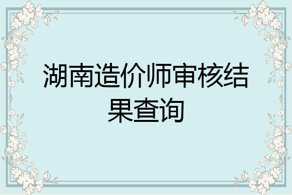 湖南造价师审核结果查询
