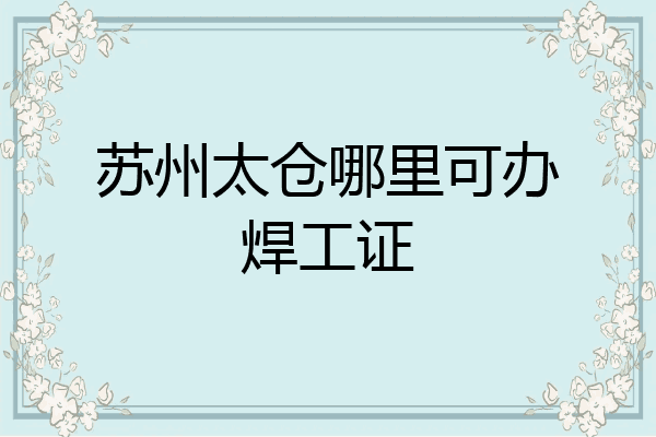 苏州太仓哪里可办焊工证