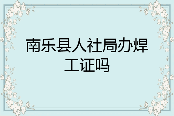 南乐县人社局办焊工证吗