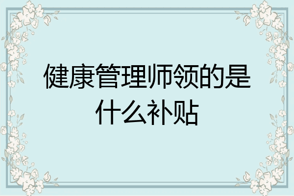 健康管理师领的是什么补贴
