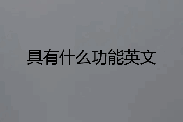 具有什么功能英文