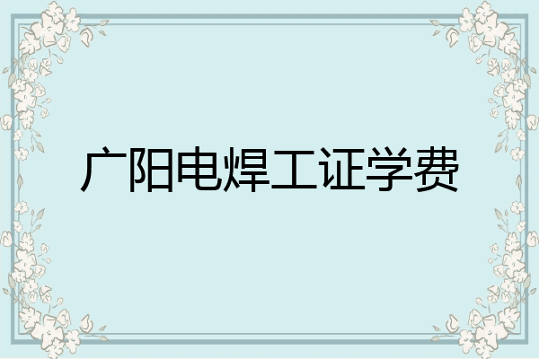 广阳电焊工证学费