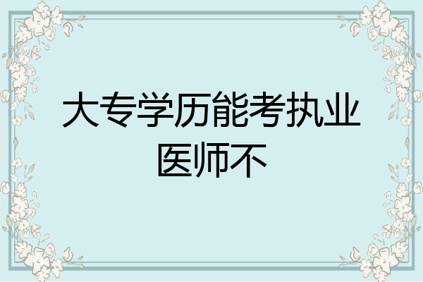 大专学历能考执业医师不