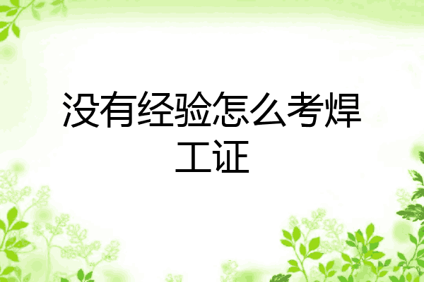 没有经验怎么考焊工证