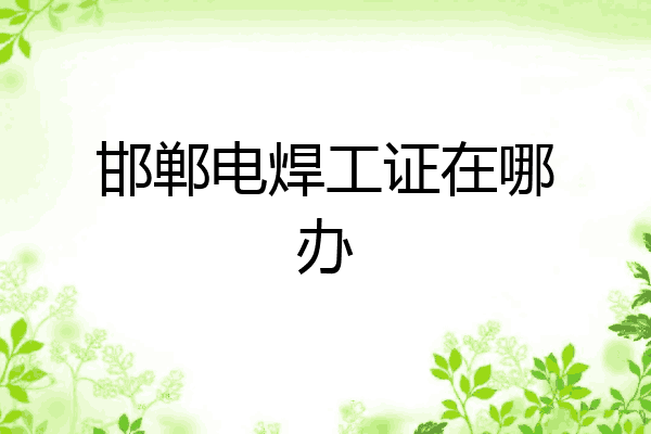 邯郸电焊工证在哪办