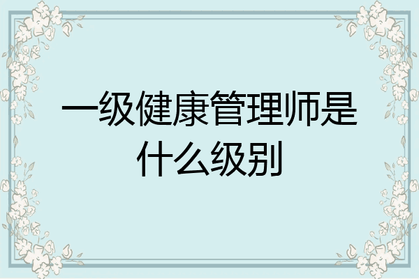 一级健康管理师是什么级别