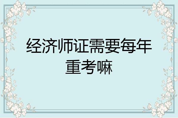 经济师证需要每年重考嘛