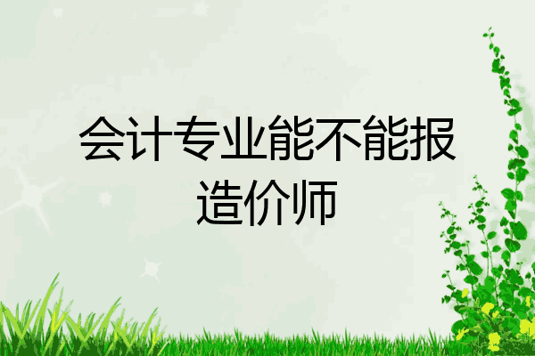 会计专业能不能报造价师