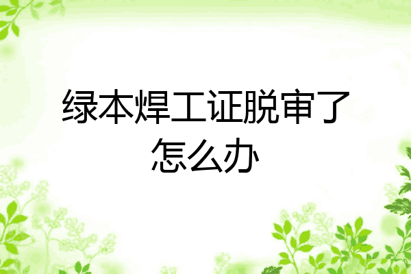 绿本焊工证脱审了怎么办