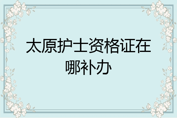 太原护士资格证在哪补办