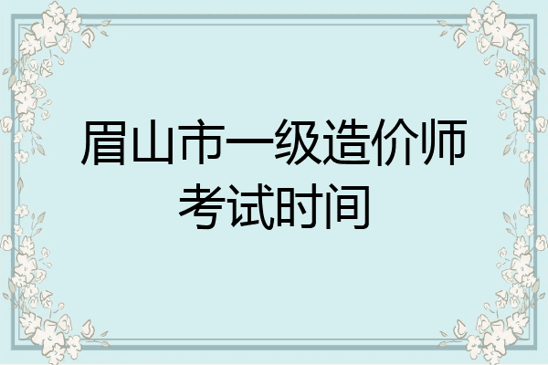 眉山市一级造价师考试时间