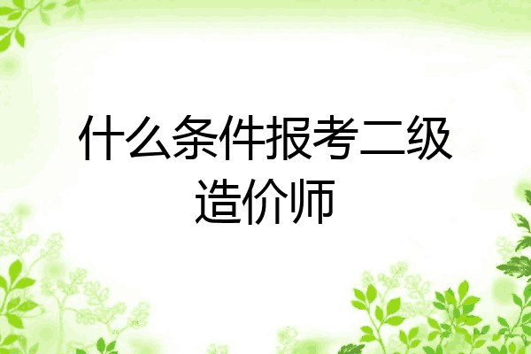 什么条件报考二级造价师