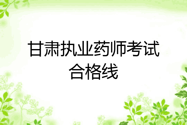 甘肃执业药师考试合格线