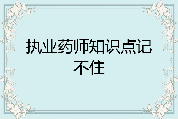 执业药师知识点记不住