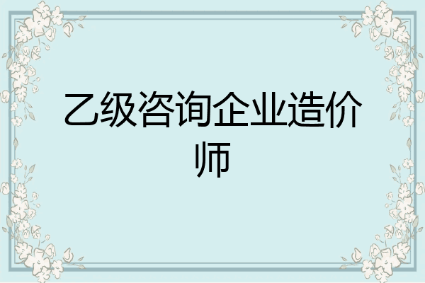 乙级咨询企业造价师