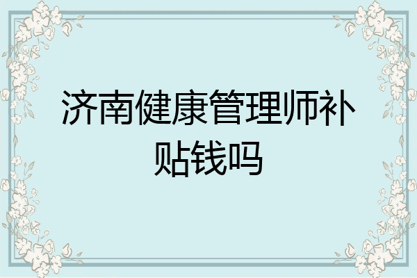 济南健康管理师补贴钱吗