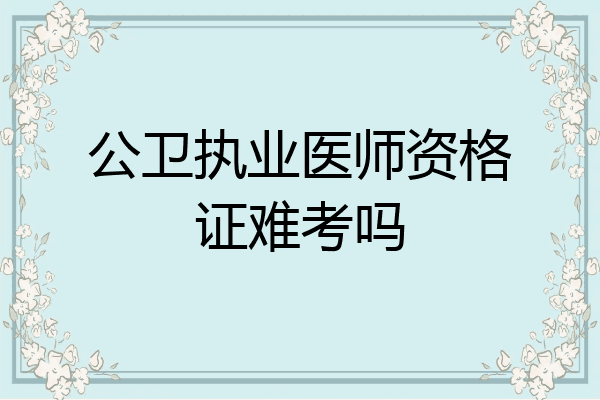公卫执业医师资格证难考吗