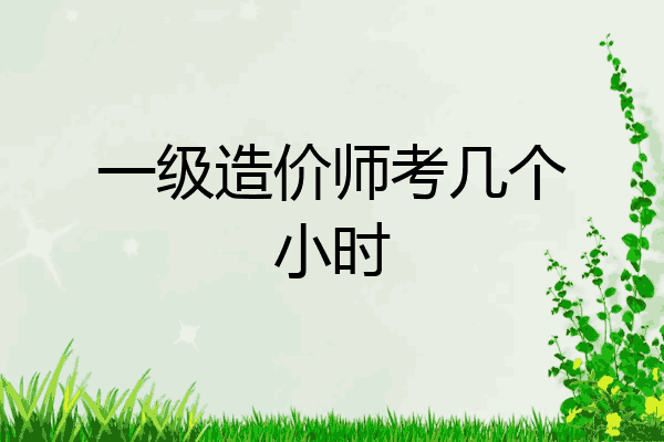 一级造价师考几个小时