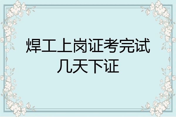 焊工上岗证考完试几天下证