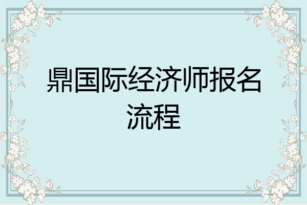 鼎国际经济师报名流程