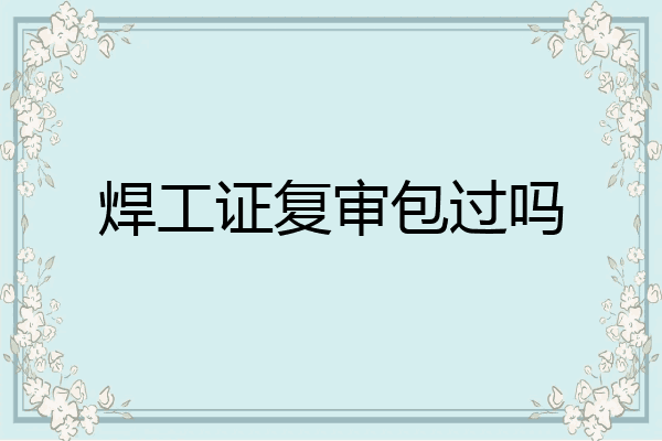 焊工证复审包过吗