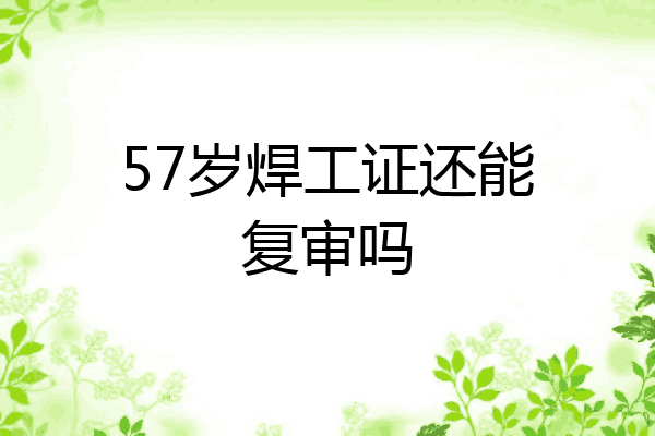 57岁焊工证还能复审吗