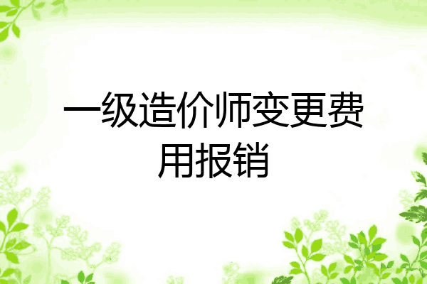 一级造价师变更费用报销
