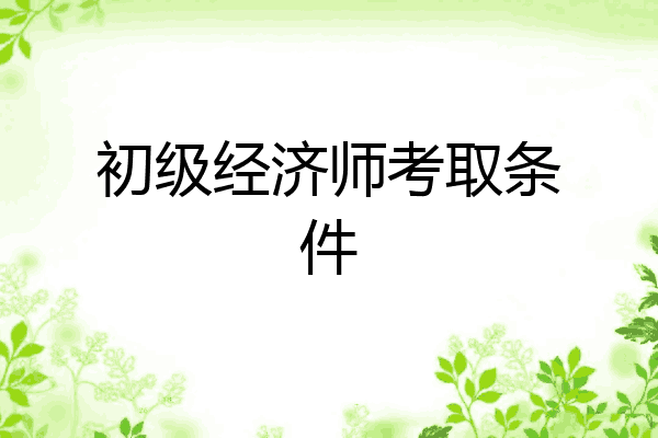 初级经济师考取条件