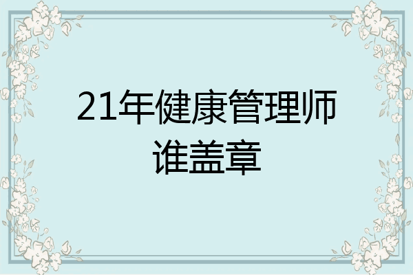 21年健康管理师谁盖章