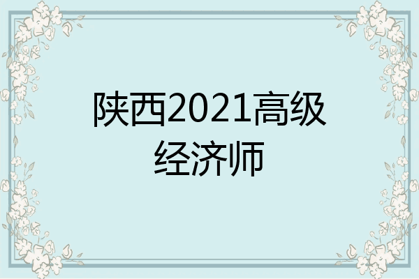陕西2021高级经济师