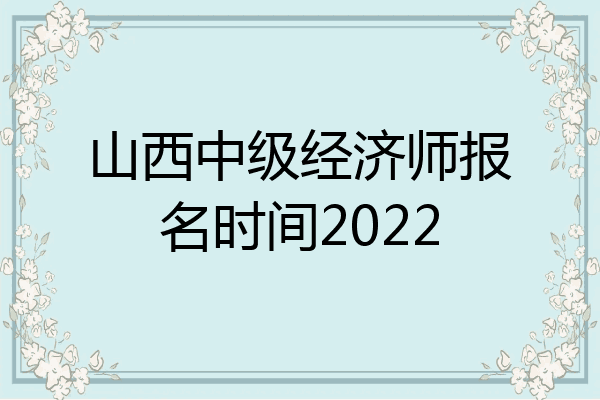 山西中级经济师报名时间2022