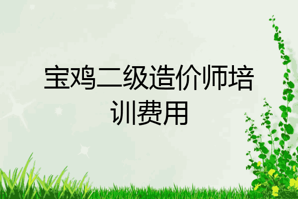 宝鸡二级造价师培训费用