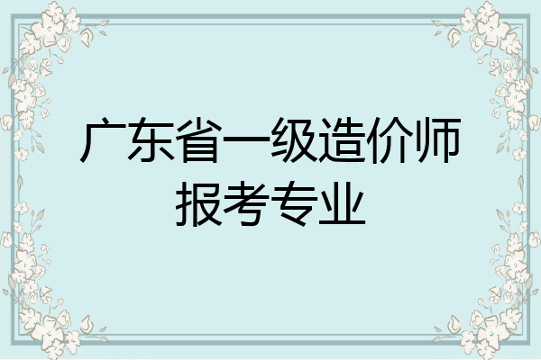 广东省一级造价师报考专业