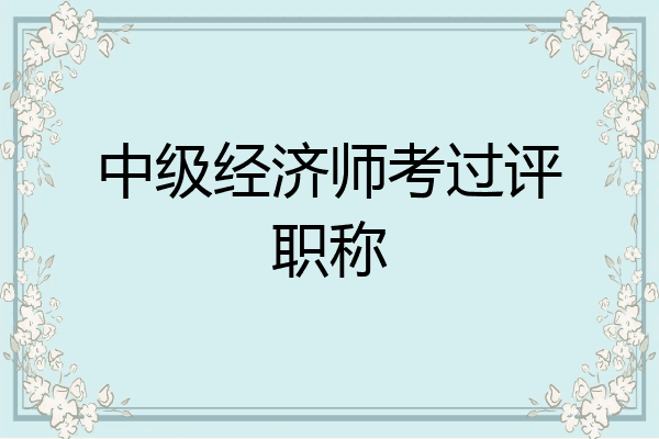 中级经济师考过评职称