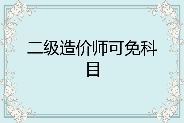 二级造价师可免科目