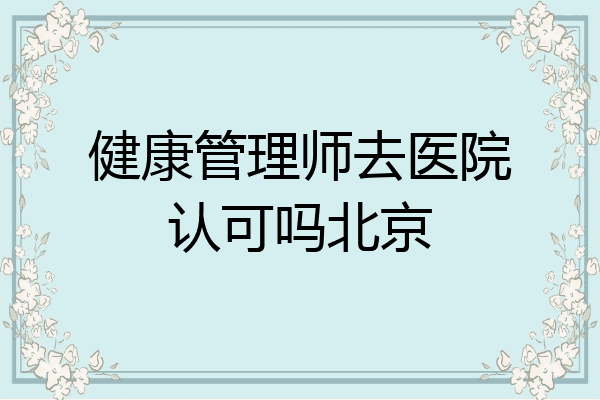 健康管理师去医院认可吗北京