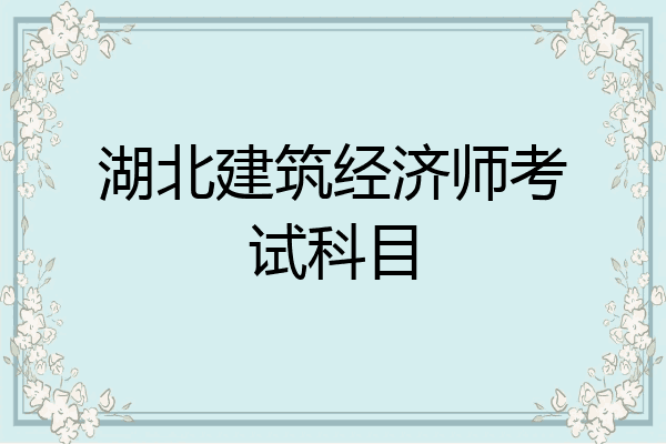 湖北建筑经济师考试科目