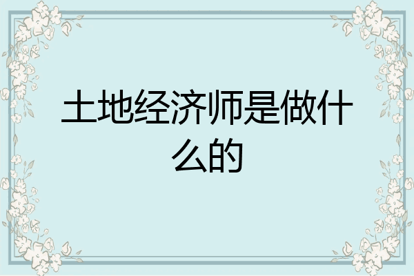 土地经济师是做什么的