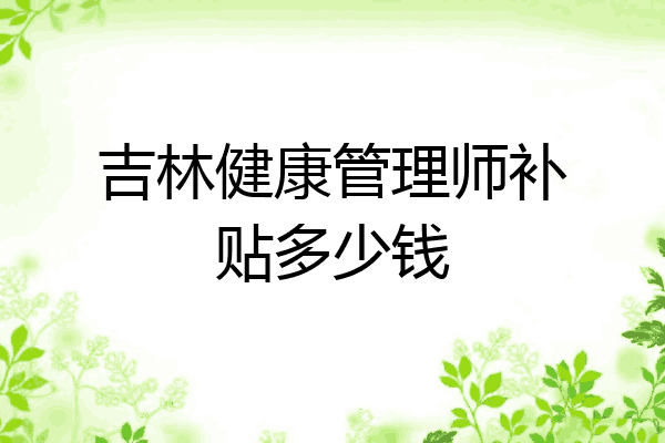 吉林健康管理师补贴多少钱