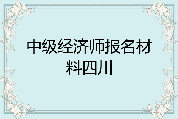 中级经济师报名材料四川