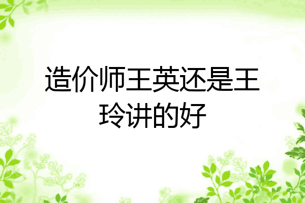 造价师王英还是王玲讲的好