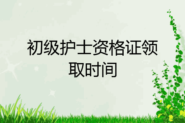 初级护士资格证领取时间