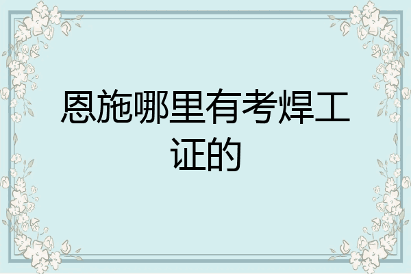 恩施哪里有考焊工证的